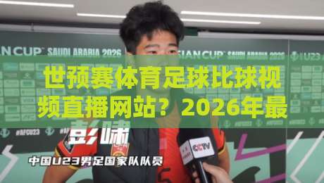 世预赛体育足球比球视频直播网站?2026年最值得收藏的观赛指南!