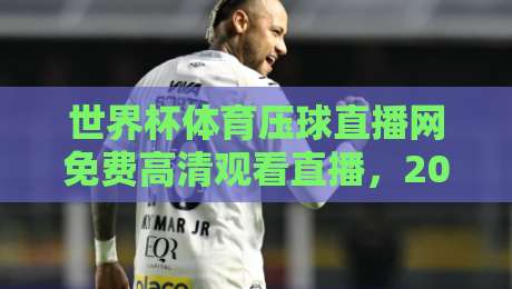 世界杯体育压球直播网免费高清观看直播,2026年还能这么看? 世界杯体育压球直播网免费高清观看直播,2026年还能这么看?
