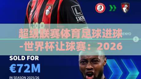 超级联赛体育足球进球-世界杯让球赛：2026年最新投注策略与数据洞察