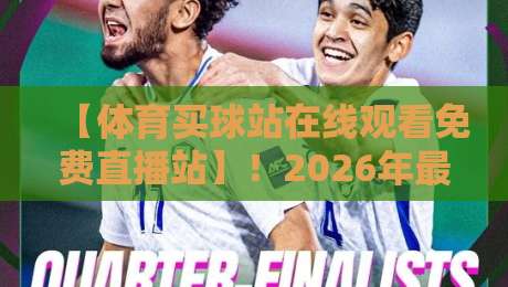【体育买球站在线观看免费直播站】！2026年最新观赛指南与实用避坑技巧