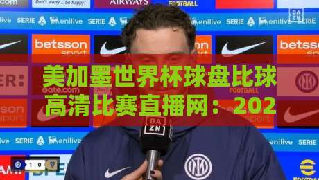 美加墨世界杯球盘比球高清比赛直播网:2026年观赛新选择(美加墨世界杯球盘比球高清比赛直播网) 美加墨世界杯球盘比球高清比赛直播网:2026年观赛新选择(美加墨世界杯球盘比球高清比赛直播网)