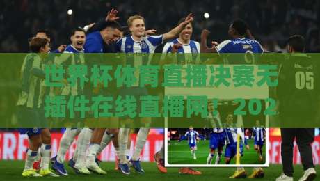 世界杯体育直播决赛无插件在线直播网!2026年看球新姿势,你get了吗?