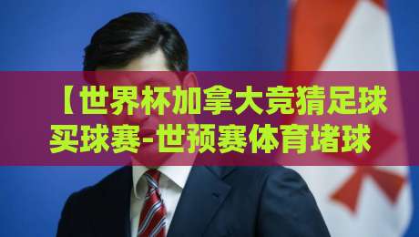 【世界杯加拿大竞猜足球买球赛-世预赛体育堵球网】？2026年世预赛北美区，加拿大球迷该怎么玩？