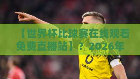 【世界杯比球赛在线观看免费直播站】?2026年球迷必藏的5个观赛捷径 【世界杯比球赛在线观看免费直播站】?2026年球迷必藏的5个观赛捷径