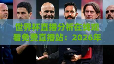 世界杯直播分析在线观看免费直播站:2026年球迷必知的5个观赛秘诀 世界杯直播分析在线观看免费直播站:2026年球迷必知的5个观赛秘诀