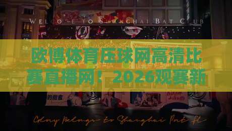 欧博体育压球网高清比赛直播网!2026观赛新体验,球迷必看 欧博体育压球网高清比赛直播网!2026观赛新体验,球迷必看