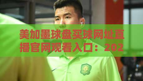 美加墨球盘买球网址直播官网观看入口:2026年最全观赛指南与实用技巧 美加墨球盘买球网址直播官网观看入口:2026年最全观赛指南与实用技巧