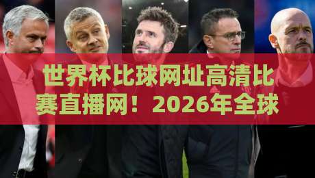 世界杯比球网址高清比赛直播网!2026年全球观赛新选择 世界杯比球网址高清比赛直播网!2026年全球观赛新选择