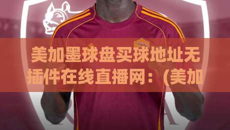 美加墨球盘买球地址无插件在线直播网:(美加墨球盘买球地址无插件在线直播网)2026年观赛新选择 美加墨球盘买球地址无插件在线直播网:(美加墨球盘买球地址无插件在线直播网)2026年观赛新选择