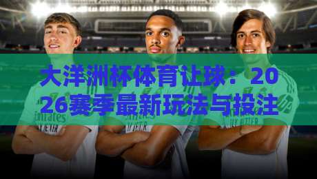 大洋洲杯体育让球：2026赛季最新玩法与投注策略全解析