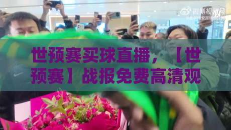 世预赛买球直播,【世预赛】战报免费高清观看直播全指南(2026版) 世预赛买球直播,【世预赛】战报免费高清观看直播全指南(2026版)