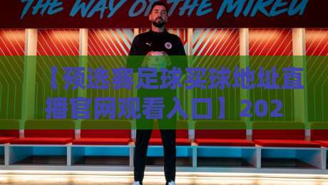 【预选赛足球买球地址直播官网观看入口】2026年最新观赛指南,你真的找对了吗? 【预选赛足球买球地址直播官网观看入口】2026年最新观赛指南,你真的找对了吗?
