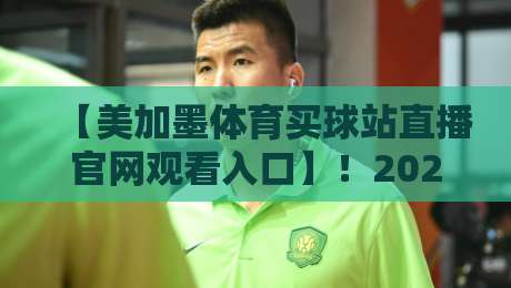 【美加墨体育买球站直播官网观看入口】!2026年最新观赛与投注指南(含入口链接) 【美加墨体育买球站直播官网观看入口】!2026年最新观赛与投注指南(含入口链接)
