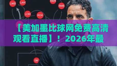 【美加墨比球网免费高清观看直播】!2026年最新观赛指南与平台实测 【美加墨比球网免费高清观看直播】!2026年最新观赛指南与平台实测