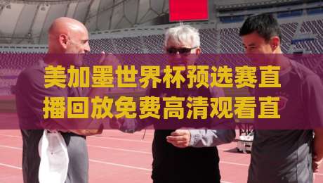 美加墨世界杯预选赛直播回放免费高清观看直播,(美加墨世预赛) 2026年赛程与回放全攻略! 美加墨世界杯预选赛直播回放免费高清观看直播,(美加墨世预赛) 2026年赛程与回放全攻略!