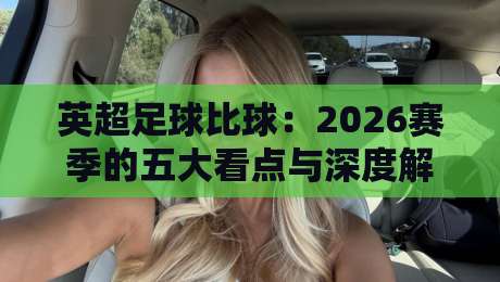 英超足球比球：2026赛季的五大看点与深度解析