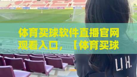 体育买球软件直播官网观看入口,【体育买球软件直播】2026年最新观赛指南与避坑攻略 体育买球软件直播官网观看入口,【体育买球软件直播】2026年最新观赛指南与避坑攻略