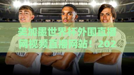 美加墨世界杯外围直播网视频直播网站!2026年看球就选这3个平台 美加墨世界杯外围直播网视频直播网站!2026年看球就选这3个平台