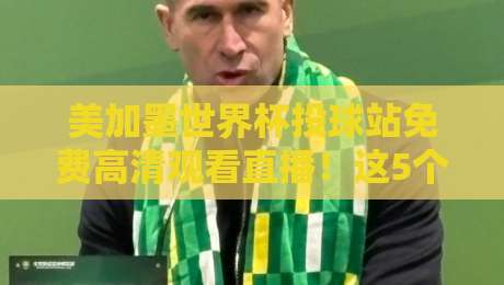 美加墨世界杯投球站免费高清观看直播!这5个渠道让你白嫖顶级赛事