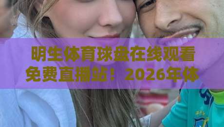 明生体育球盘在线观看免费直播站!2026年体育迷必备的观赛指南