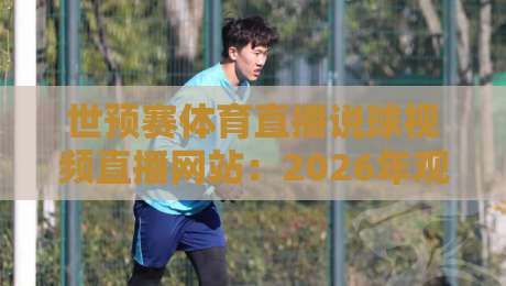 世预赛体育直播说球视频直播网站:2026年观赛新战场,老球迷也不一定知道的干货