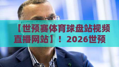 【世预赛体育球盘站视频直播网站】!2026世预赛观赛与数据解读新选择