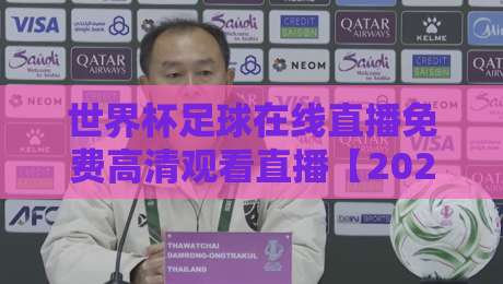 世界杯足球在线直播免费高清观看直播【2026】: 四年一度的盛事,这样看才过瘾!