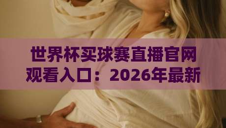 世界杯买球赛直播官网观看入口:2026年最新指南与避坑技巧