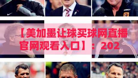 【美加墨让球买球网直播官网观看入口】:2026年最全观赛指南与平台推荐