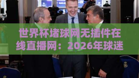 世界杯堵球网无插件在线直播网:2026年球迷必备的观赛神器?