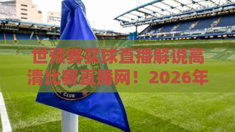 世预赛买球直播解说高清比赛直播网!2026年球迷必选的五大观赛平台