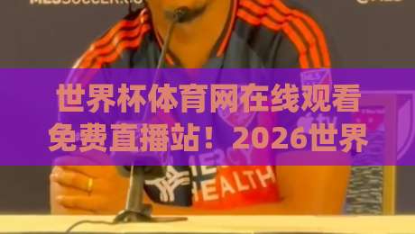 世界杯体育网在线观看免费直播站!2026世界杯观赛新姿势,你get了吗?