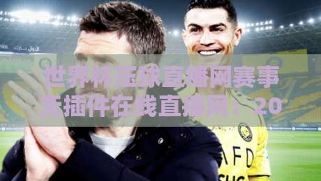 世界杯压球直播网赛事无插件在线直播网:2026看球新体验,告别卡顿与广告