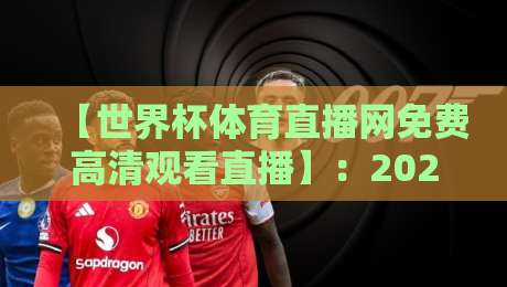 【世界杯体育直播网免费高清观看直播】:2026年免费看球全攻略,附避坑指南