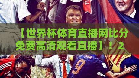 【世界杯体育直播网比分免费高清观看直播】！2026年观赛全攻略来了