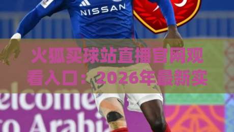 火狐买球站直播官网观看入口:2026年最新实测指南(火狐买球站直播官网观看入口) 火狐买球站直播官网观看入口:2026年最新实测指南(火狐买球站直播官网观看入口)
