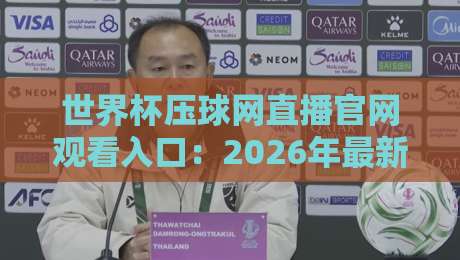 世界杯压球网直播官网观看入口:2026年最新观赛指南与实用入口解析 世界杯压球网直播官网观看入口:2026年最新观赛指南与实用入口解析