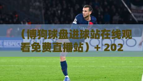 (博狗球盘进球站在线观看免费直播站)+ 2026实测:这三大隐藏功能绝了 (博狗球盘进球站在线观看免费直播站)+ 2026实测:这三大隐藏功能绝了
