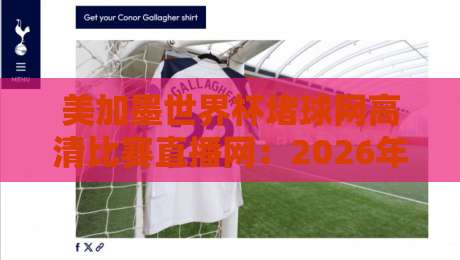 美加墨世界杯堵球网高清比赛直播网：2026年观赛必备神器，球迷都在用！