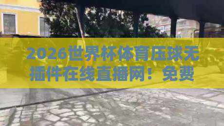 2026世界杯体育压球无插件在线直播网!免费高清观赛指南【2026世界杯体育压球无插件在线直播网】 2026世界杯体育压球无插件在线直播网!免费高清观赛指南【2026世界杯体育压球无插件在线直播网】