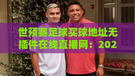 世预赛足球买球地址无插件在线直播网:2026世预赛观赛新选择【世预赛足球买球地址无插件在线直播网】 世预赛足球买球地址无插件在线直播网:2026世预赛观赛新选择【世预赛足球买球地址无插件在线直播网】