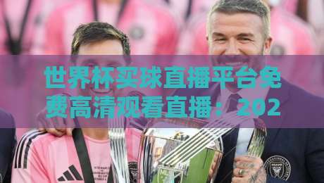 世界杯买球直播平台免费高清观看直播:2026年观赛指南与避坑秘籍