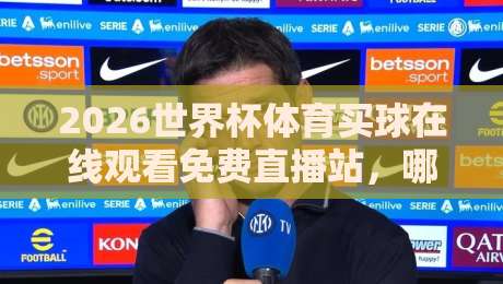 2026世界杯体育买球在线观看免费直播站,哪里找到靠谱的?