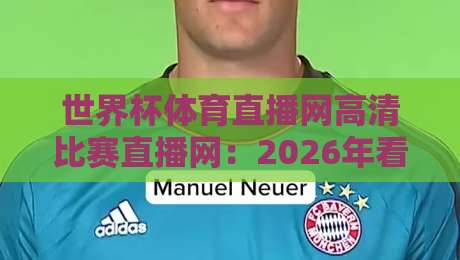 世界杯体育直播网高清比赛直播网:2026年看球新姿势(世界杯体育直播网高清比赛直播网)