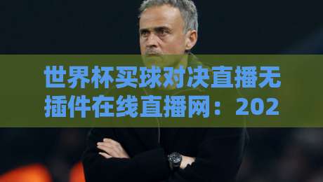 世界杯买球对决直播无插件在线直播网:2026年球迷必备观赛指南