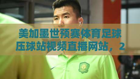 美加墨世预赛体育足球压球站视频直播网站,2026年看球你选对了吗?