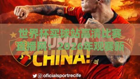 世界杯买球站高清比赛直播网:2026年观赛新选择,这些细节你注意了吗?