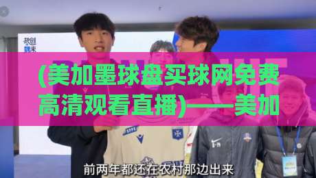 (美加墨球盘买球网免费高清观看直播)——美加墨球盘买球网免费高清观看直播:2026年美加墨世界杯全程免费高清观赛必备攻略与平台实测