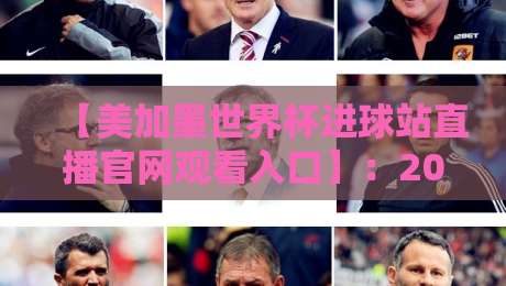 【美加墨世界杯进球站直播官网观看入口】:2026年球迷必收藏的观赛指南