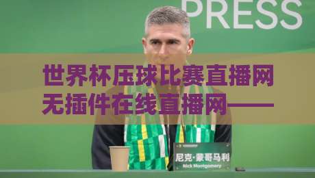 世界杯压球比赛直播网无插件在线直播网——2026年看世界杯,这才是最靠谱的选择!